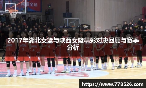 2017年湖北女篮与陕西女篮精彩对决回顾与赛季分析